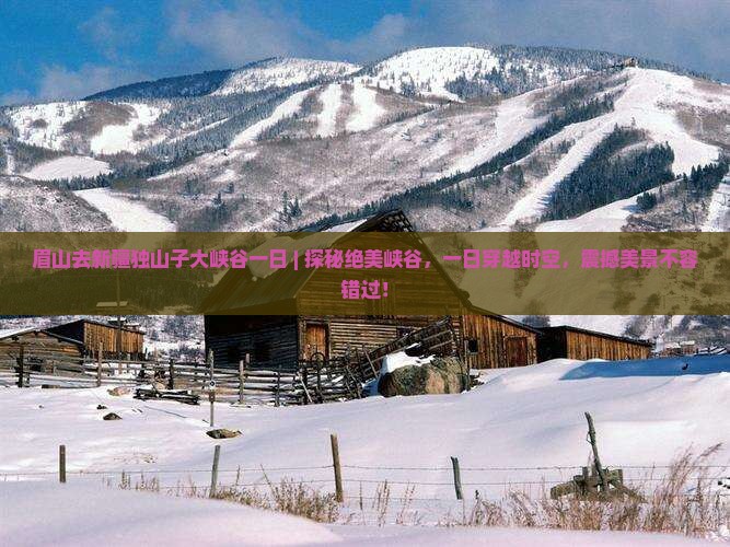 眉山去新疆独山子大峡谷一日