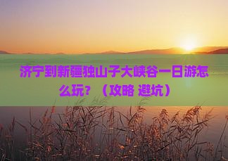 济宁到新疆独山子大峡谷一日