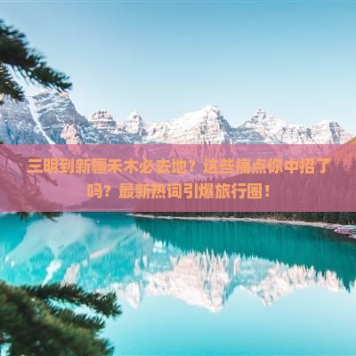 三明到新疆禾木必去地