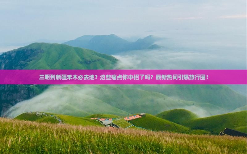 三明到新疆禾木必去地