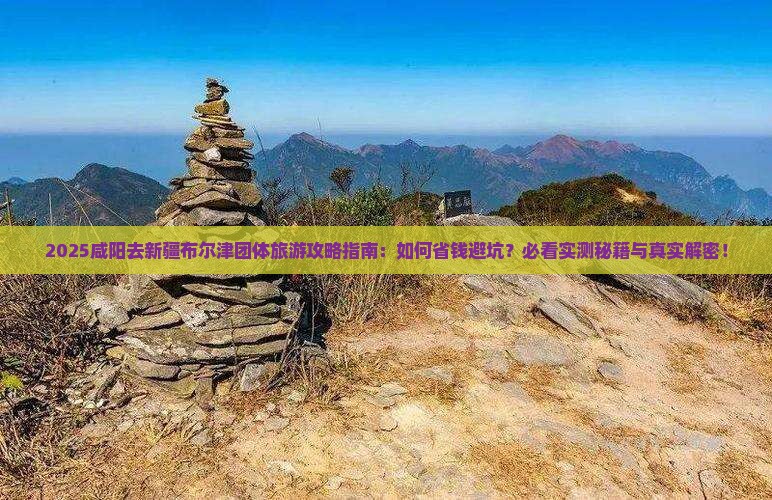 咸阳去新疆布尔津团体旅游