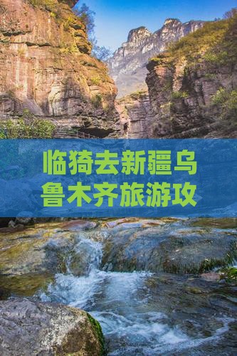 临猗去新疆乌鲁木齐哪里玩