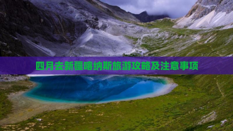四月去新疆喀纳斯旅游攻略及注意事项