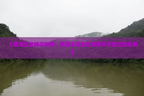 《威海出发畅游新疆：赛里木湖全景攻略与交通住宿指南》