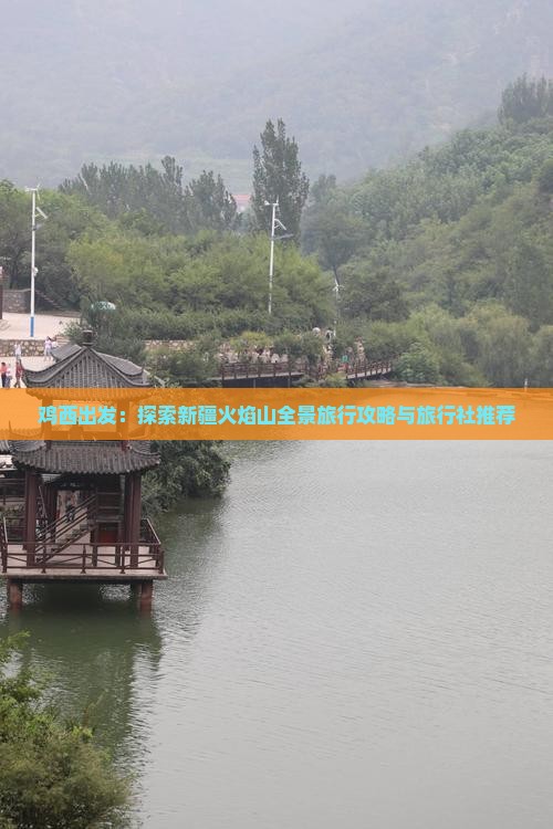 鸡西出发：探索新疆火焰山全景旅行攻略与旅行社推荐