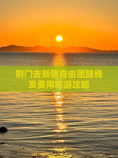 荆门去新疆自由团路线及费用旅游攻略