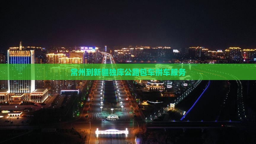 常州到新疆独库公路包车拼车服务