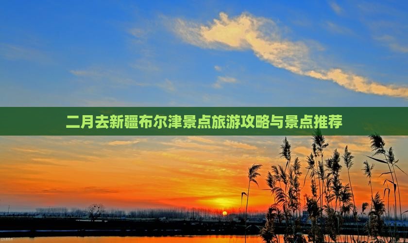 二月去新疆布尔津景点旅游攻略与景点推荐