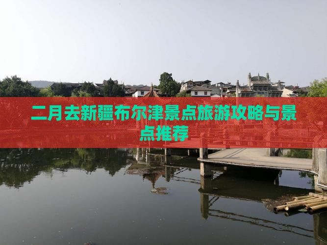 二月去新疆布尔津景点旅游攻略与景点推荐