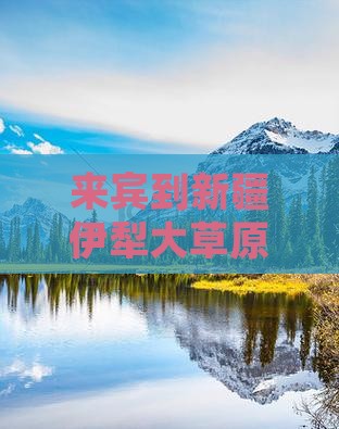 来宾到新疆伊犁大草原六日游费用及路线详解