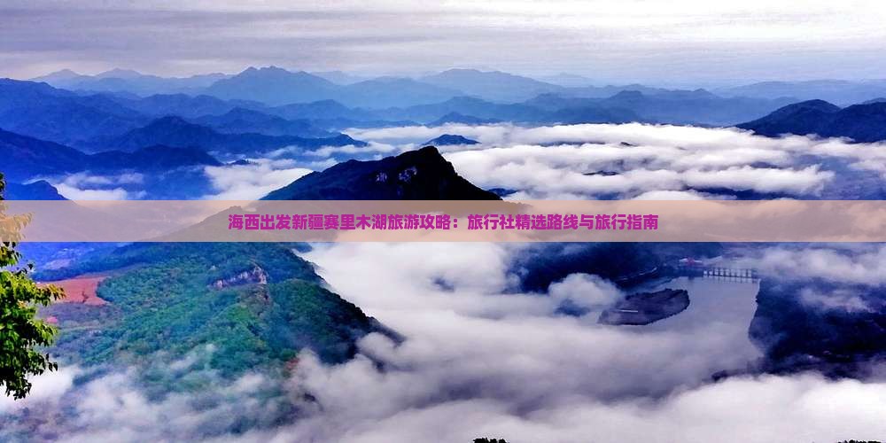 海西出发新疆赛里木湖旅游攻略：旅行社精选路线与旅行指南