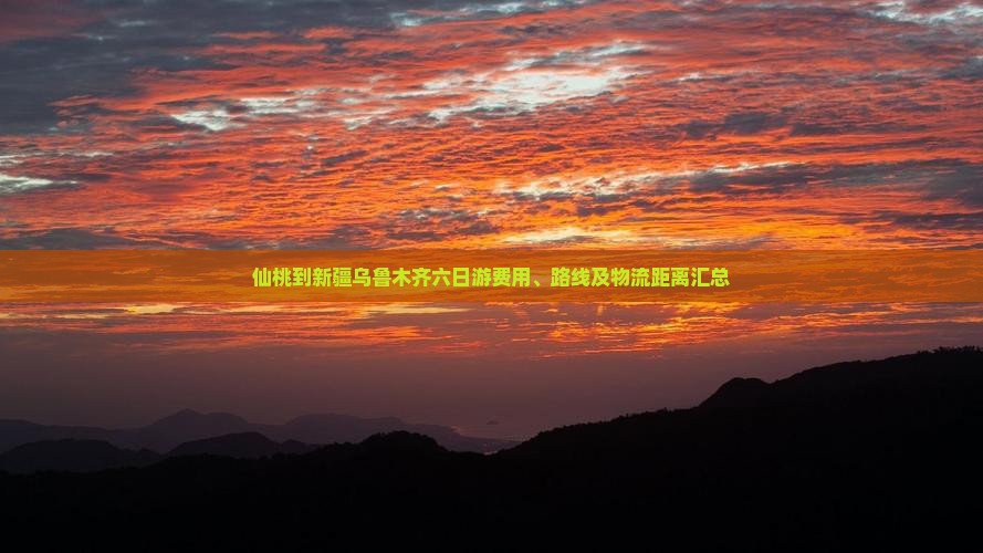 仙桃到新疆乌鲁木齐六日游费用、路线及物流距离汇总