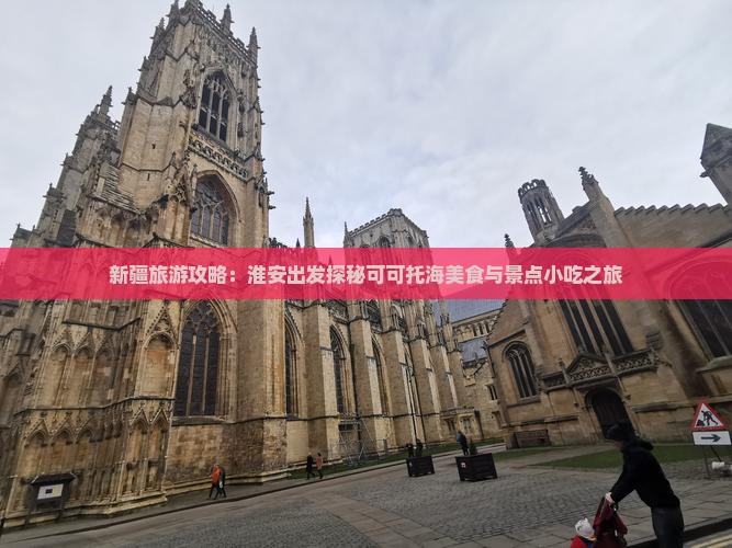 新疆旅游攻略：淮安出发探秘可可托海美食与景点小吃之旅