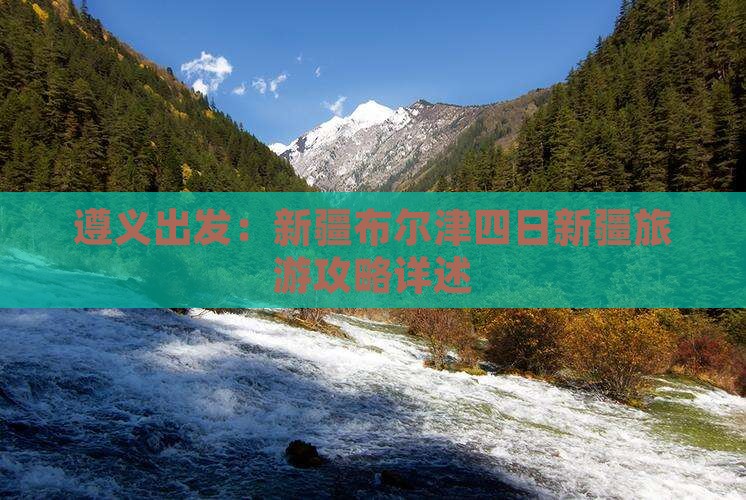 遵义出发：新疆布尔津四日新疆旅游攻略详述