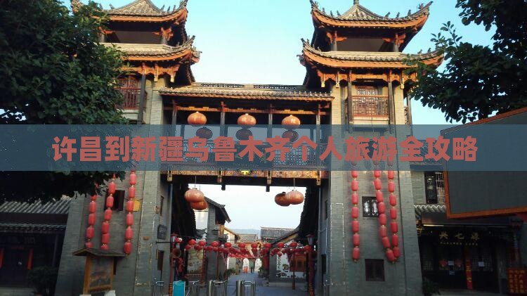 许昌到新疆乌鲁木齐个人旅游全攻略