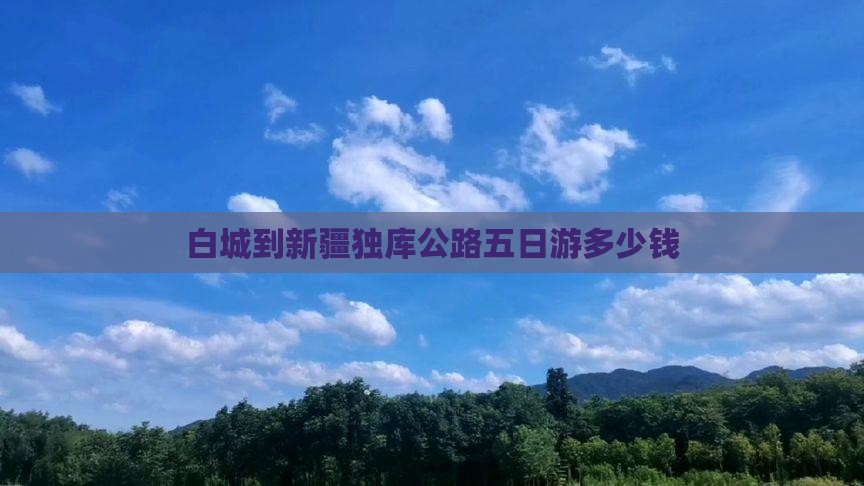 白城到新疆独库公路五日游多少钱