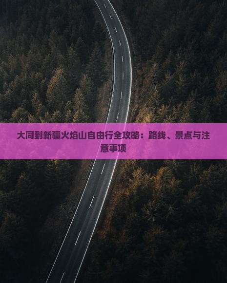 大同到新疆火焰山自由行全攻略：路线、景点与注意事项