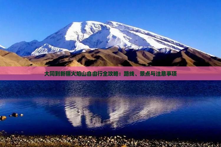 大同到新疆火焰山自由行全攻略：路线、景点与注意事项