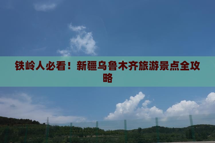 铁岭人必看！新疆乌鲁木齐旅游景点全攻略