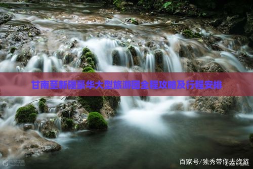甘南至新疆豪华大型旅游团全程攻略及行程安排