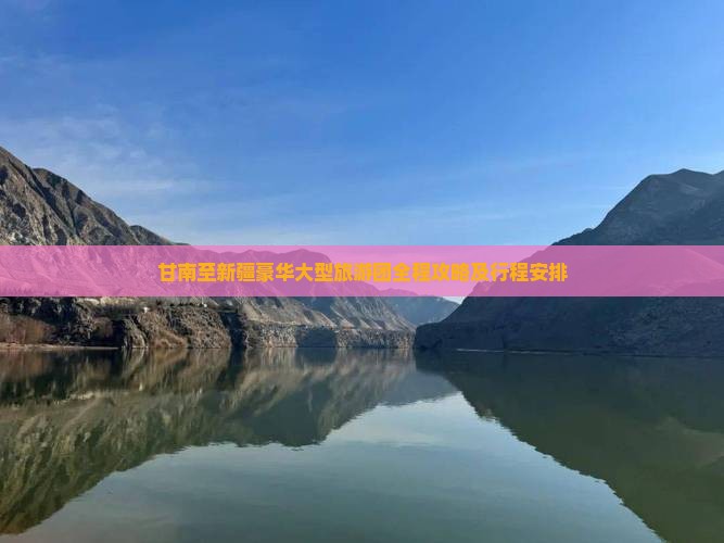 甘南至新疆豪华大型旅游团全程攻略及行程安排