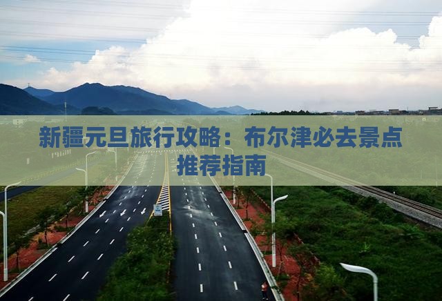 新疆元旦旅行攻略：布尔津必去景点推荐指南