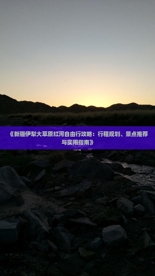 《新疆伊犁大草原红河自由行攻略：行程规划、景点推荐与实用指南》