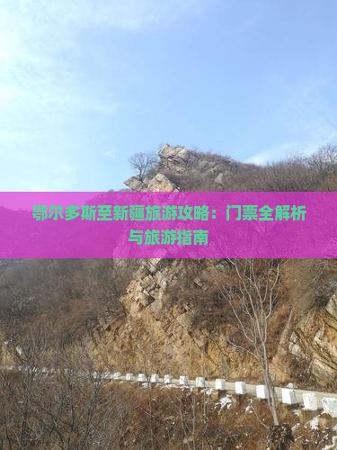 鄂尔多斯至新疆旅游攻略：门票全解析与旅游指南
