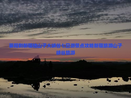 襄阳到新疆独山子大峡谷七日游景点攻略新疆旅游山子峡谷旅游