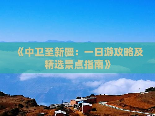 《中卫至新疆：一日游攻略及精选景点指南》