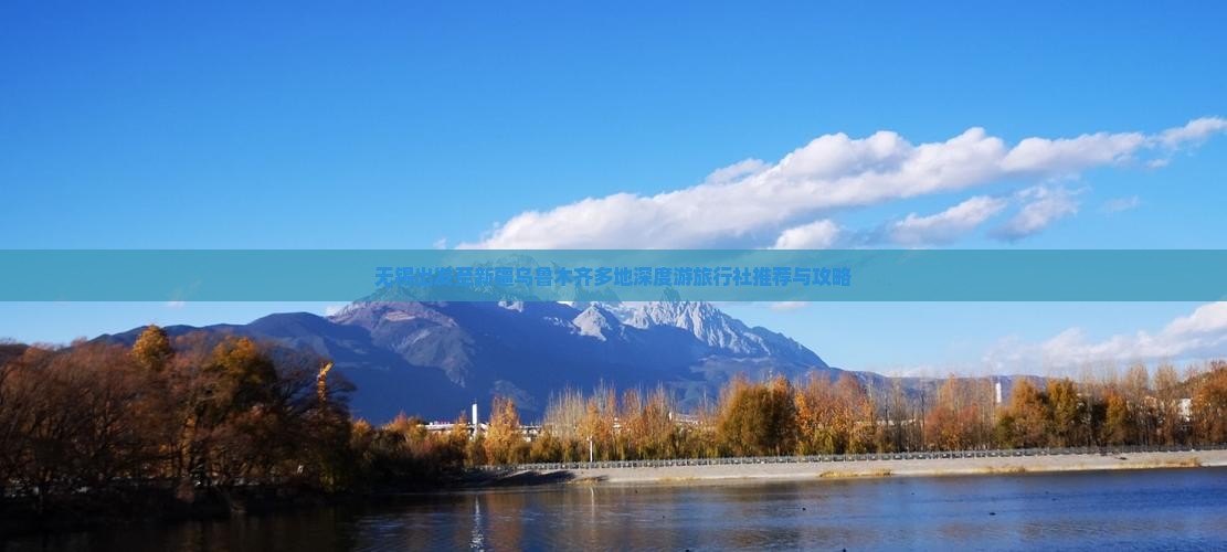 无锡出发至新疆乌鲁木齐多地深度游旅行社推荐与攻略