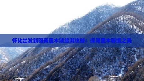 怀化出发新疆赛里木湖旅游攻略：探寻里木秘境之美