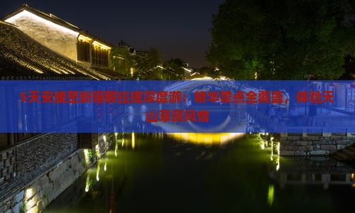 5天安康至新疆那拉提深度游：精华景点全覆盖，体验天山草原风情
