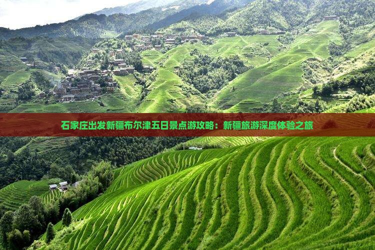 石家庄出发新疆布尔津五日景点游攻略：新疆旅游深度体验之旅