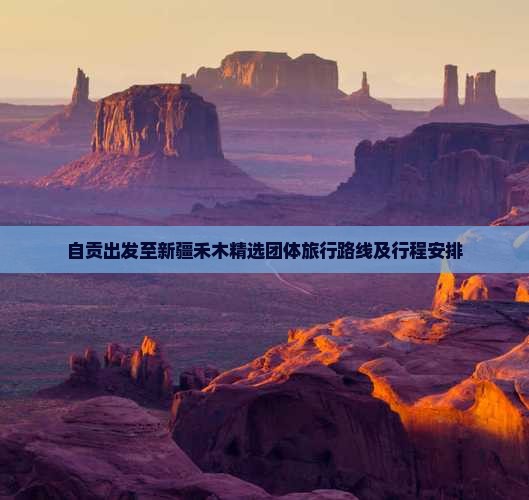 自贡出发至新疆禾木精选团体旅行路线及行程安排