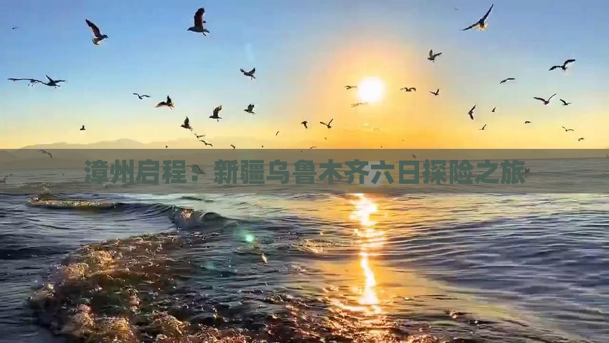 漳州启程：新疆乌鲁木齐六日探险之旅