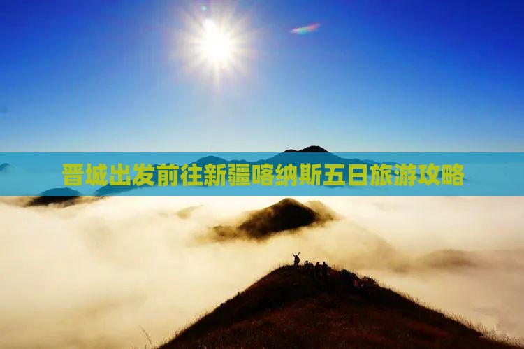 晋城出发前往新疆喀纳斯五日旅游攻略