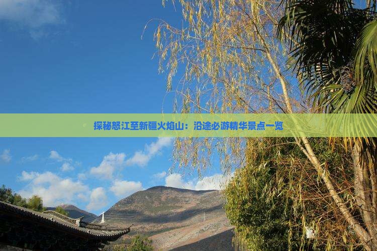 探秘怒江至新疆火焰山：沿途必游精华景点一览