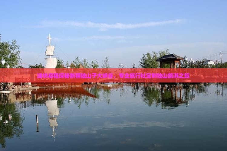 潍坊启程探秘新疆独山子大峡谷，专业旅行社定制独山旅游之旅