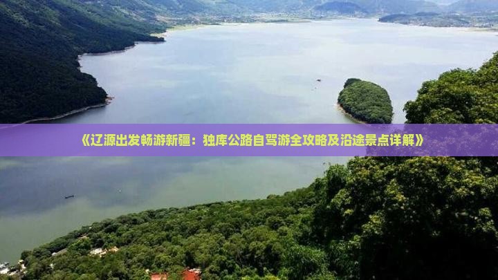 《辽源出发畅游新疆：独库公路自驾游全攻略及沿途景点详解》