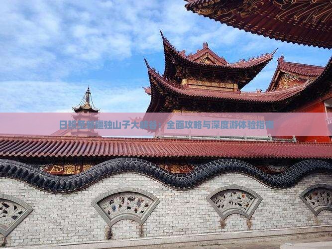 日照至新疆独山子大峡谷：全面攻略与深度游体验指南