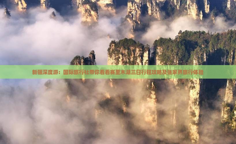 新疆深度游：国际旅行社带你看看赛里木湖三日行程攻略及张家界旅行体验