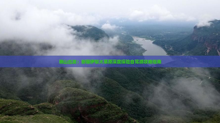 鞍山出发：新疆伊犁大草原深度探险自驾游攻略指南