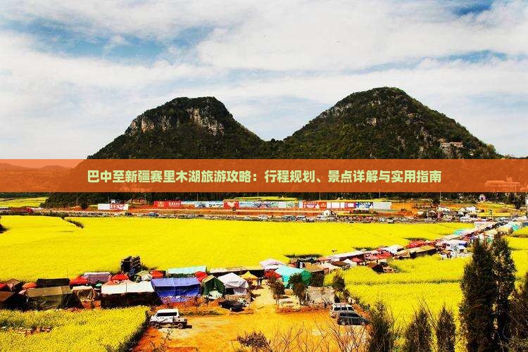 巴中至新疆赛里木湖旅游攻略：行程规划、景点详解与实用指南