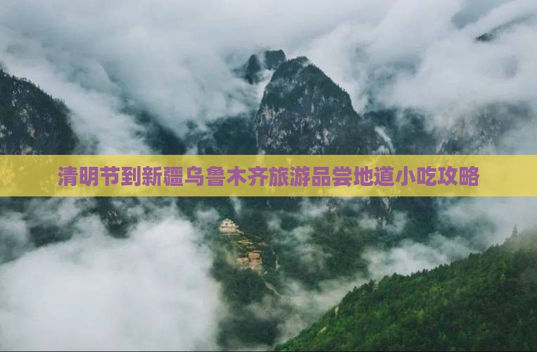清明节到新疆乌鲁木齐旅游品尝地道小吃攻略