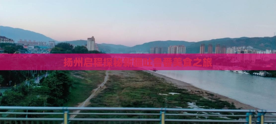 扬州启程探秘新疆吐鲁番美食之旅