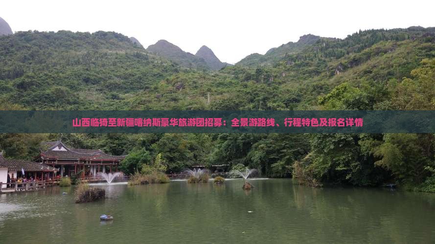 山西临猗至新疆喀纳斯豪华旅游团招募：全景游路线、行程特色及报名详情