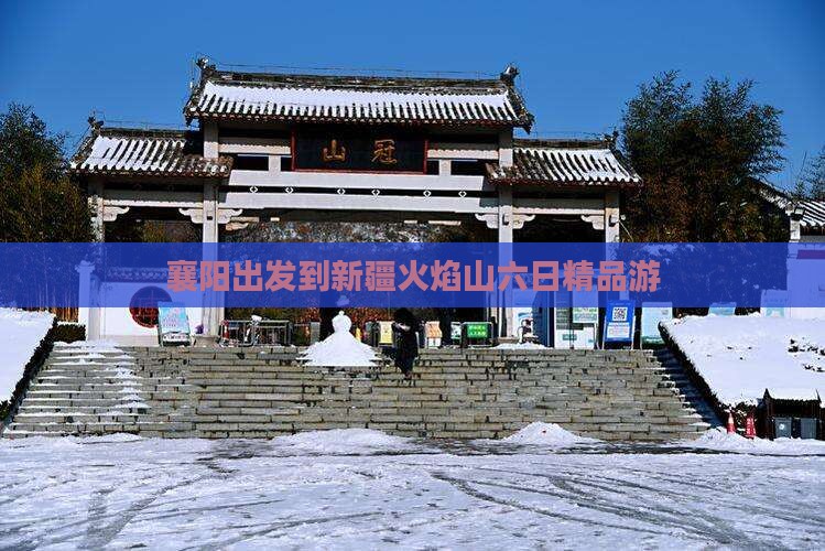 襄阳出发到新疆火焰山六日精品游