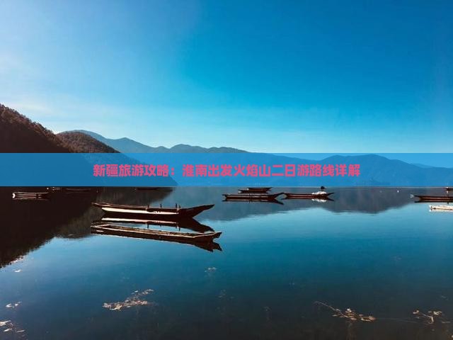 新疆旅游攻略：淮南出发火焰山二日游路线详解