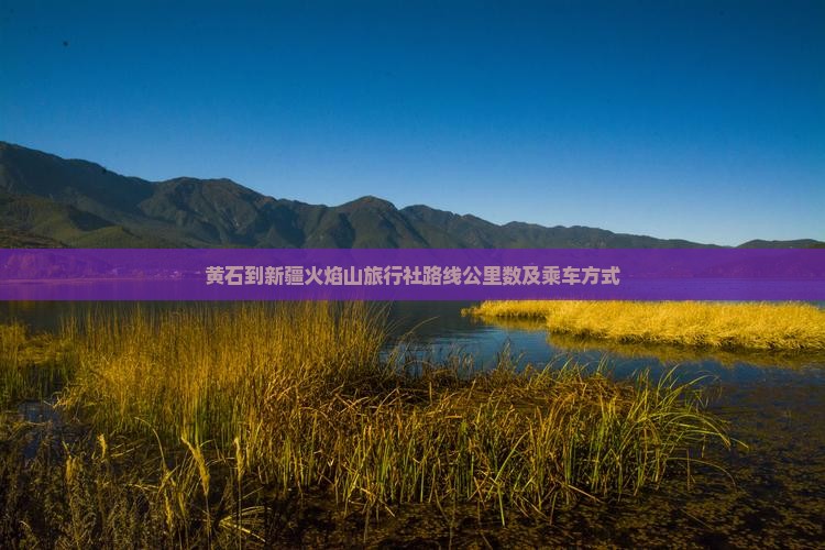 黄石到新疆火焰山旅行社路线公里数及乘车方式